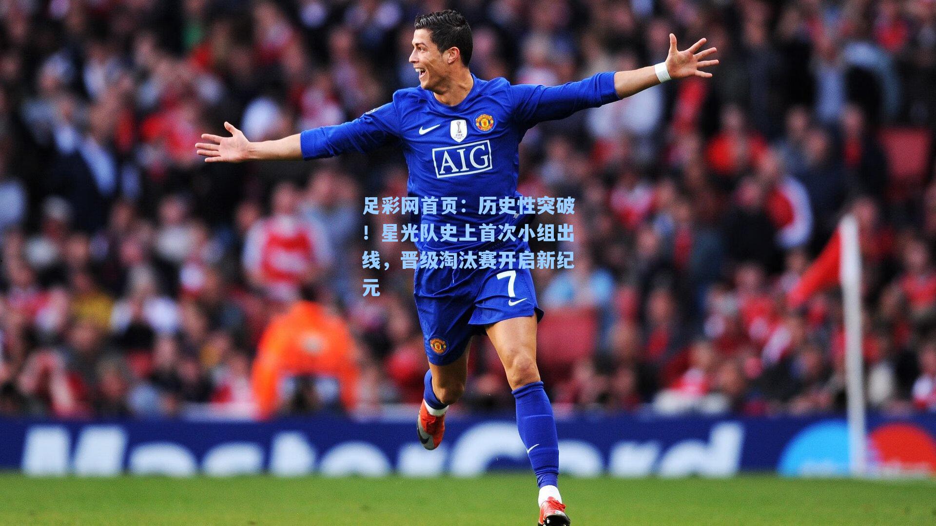 历史性突破！星光队史上首次小组出线，晋级淘汰赛开启新纪元