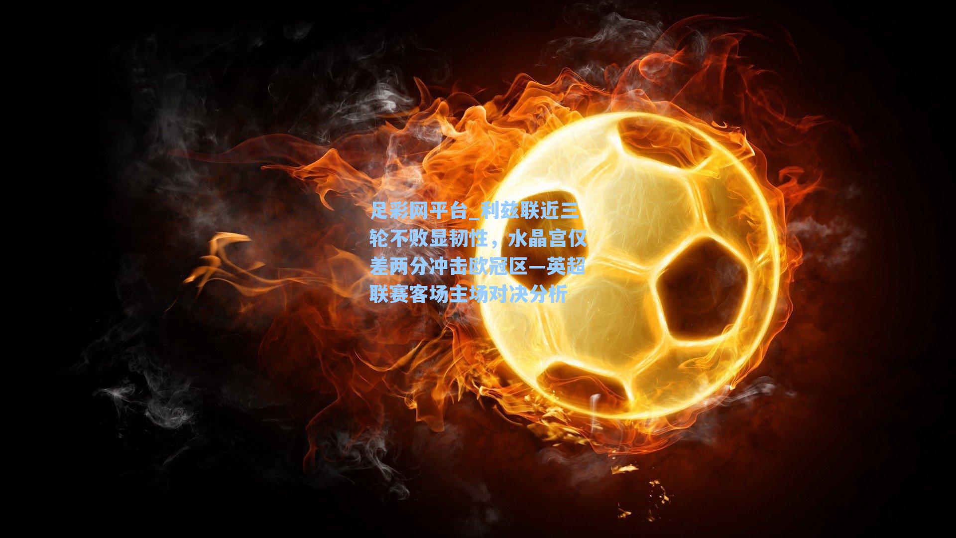 利兹联近三轮不败显韧性,水晶宫仅差两分冲击欧冠区—英超联赛客场主场对决分析