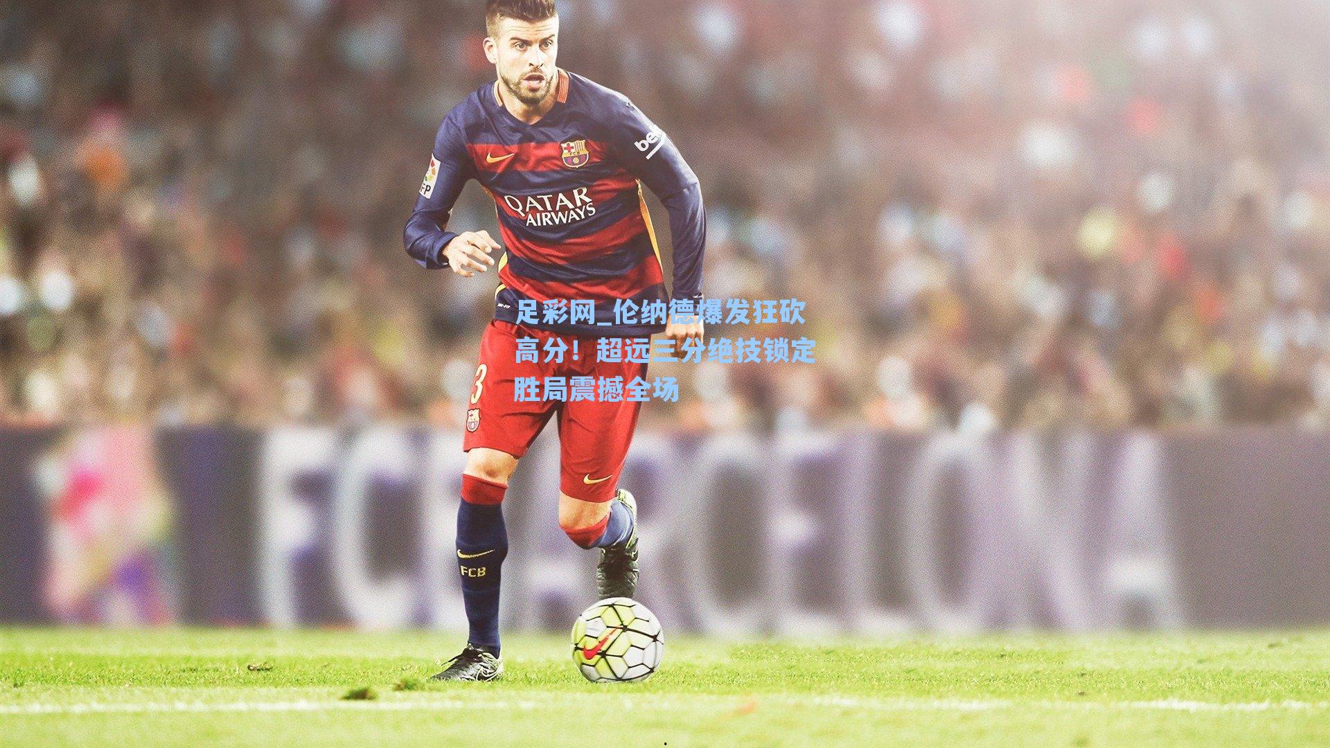 伦纳德爆发狂砍高分!超远三分绝技锁定胜局震撼全场