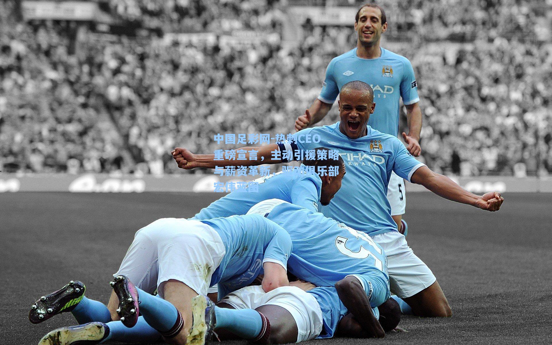 热刺CEO重磅宣言,主动引援策略与薪资革新,驱动俱乐部宏伟蓝图