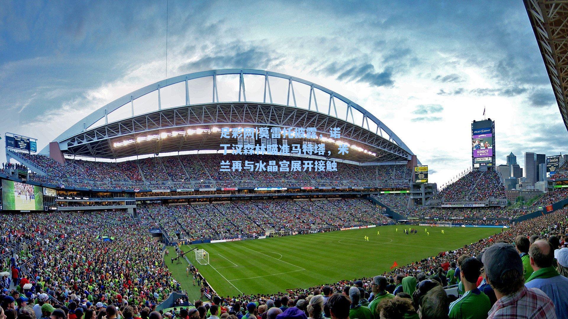 莫雷托披露，诺丁汉森林瞄准马特塔，米兰再与水晶宫展开接触