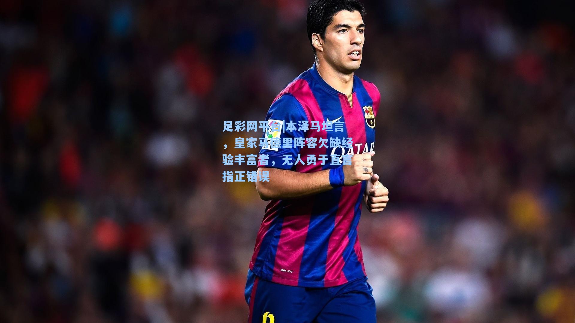 本泽马坦言，皇家马德里阵容欠缺经验丰富者，无人勇于直言指正错误