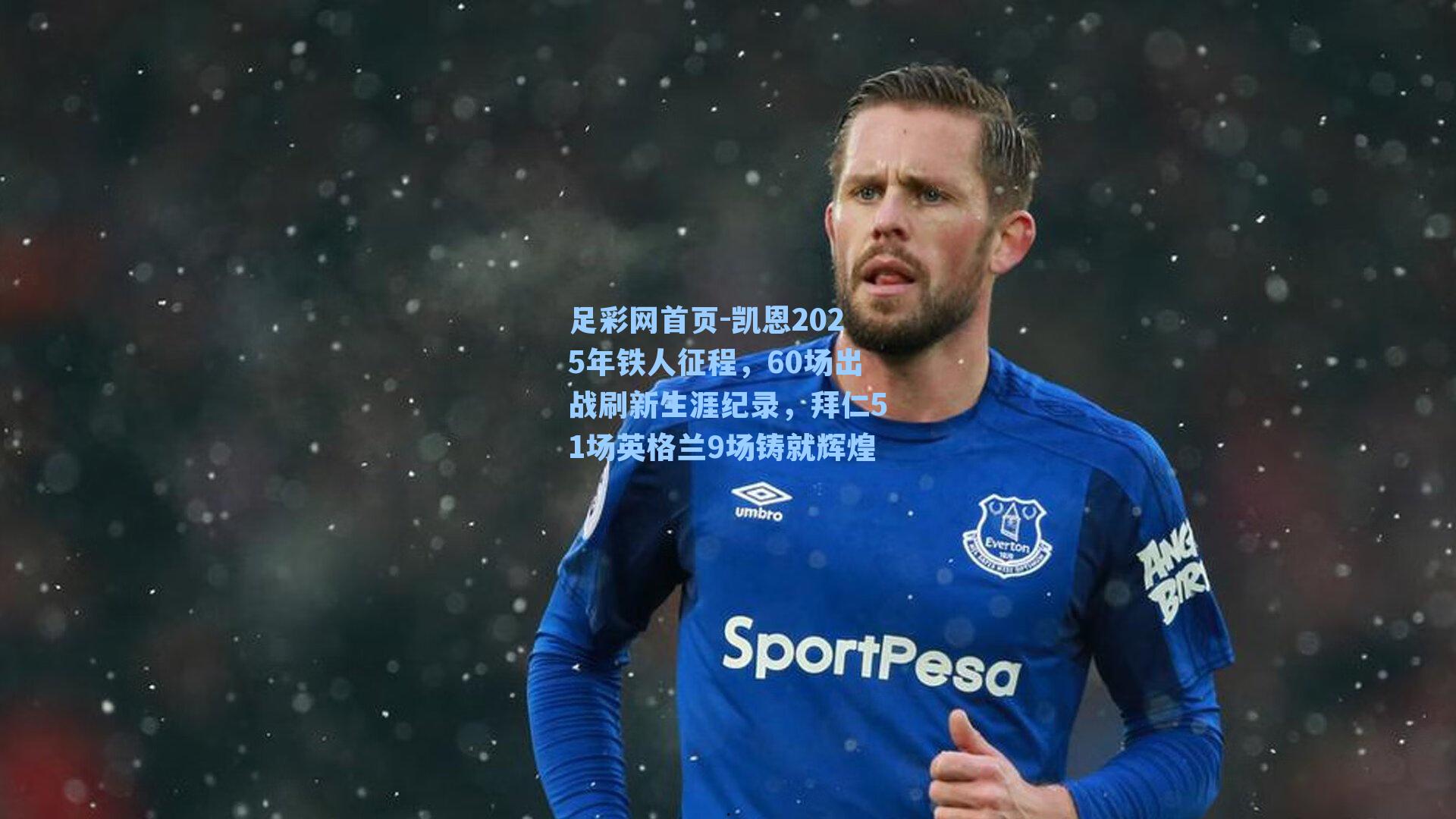 凯恩2025年铁人征程,60场出战刷新生涯纪录,拜仁51场英格兰9场铸就辉煌