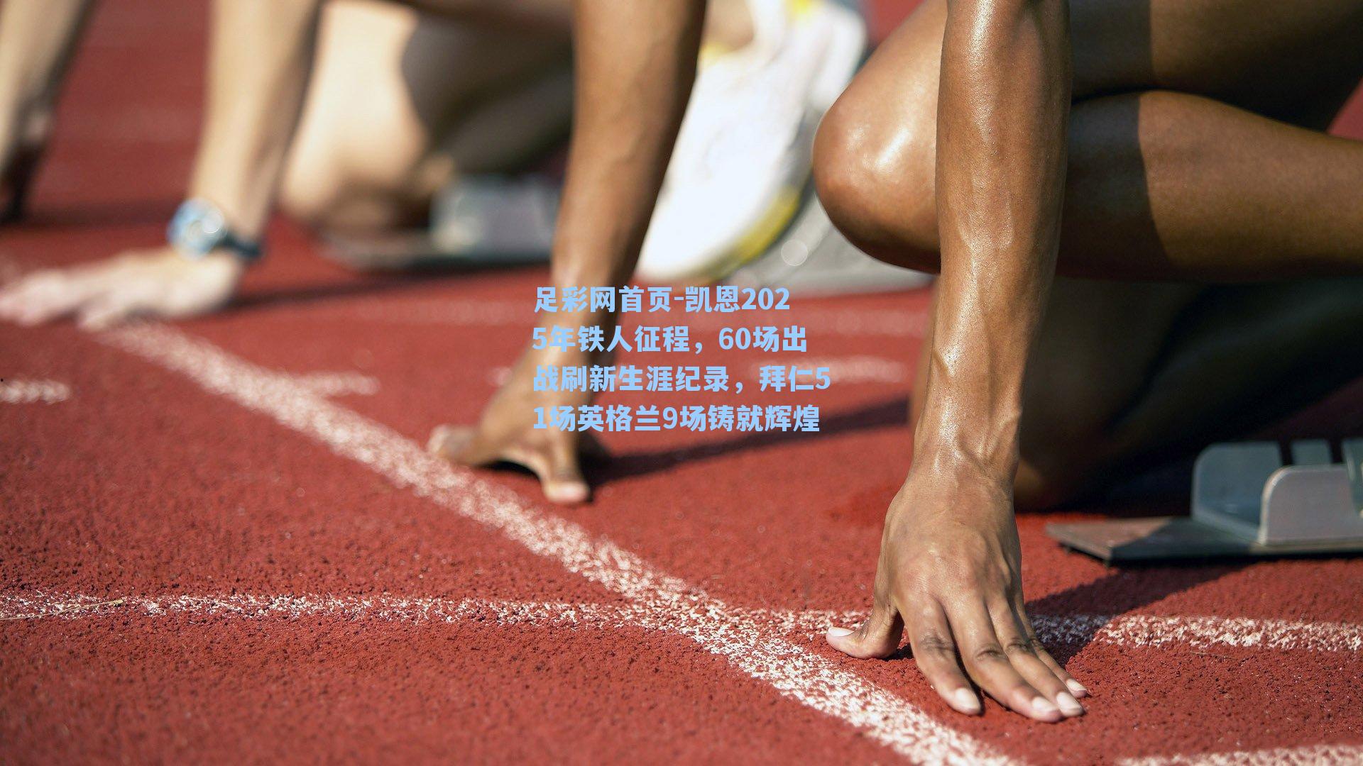 凯恩2025年铁人征程,60场出战刷新生涯纪录,拜仁51场英格兰9场铸就辉煌