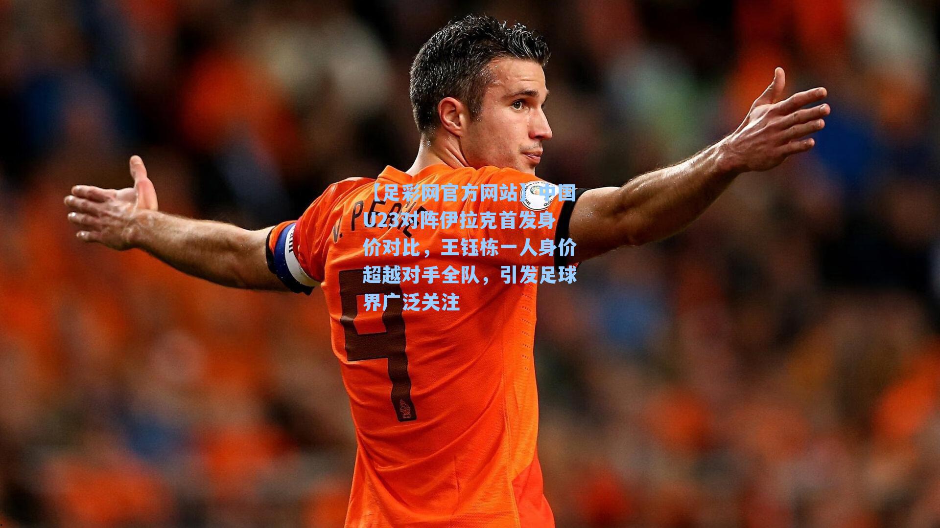 中国U23对阵伊拉克首发身价对比,王钰栋一人身价超越对手全队,引发足球界广泛关注