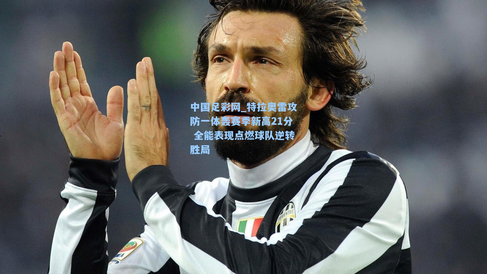 特拉奥雷攻防一体轰赛季新高21分 全能表现点燃球队逆转胜局