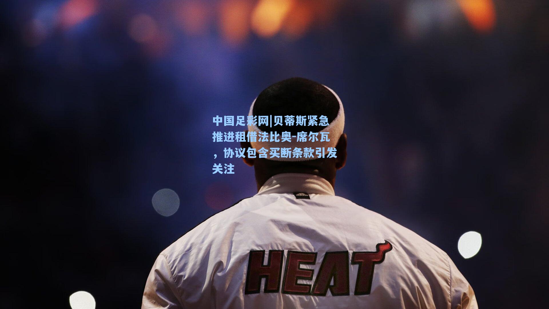 贝蒂斯紧急推进租借法比奥-席尔瓦，协议包含买断条款引发关注