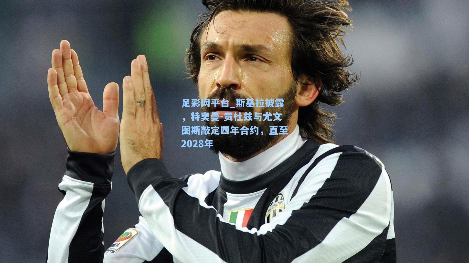 斯基拉披露，特奥曼-贡杜兹与尤文图斯敲定四年合约，直至2028年