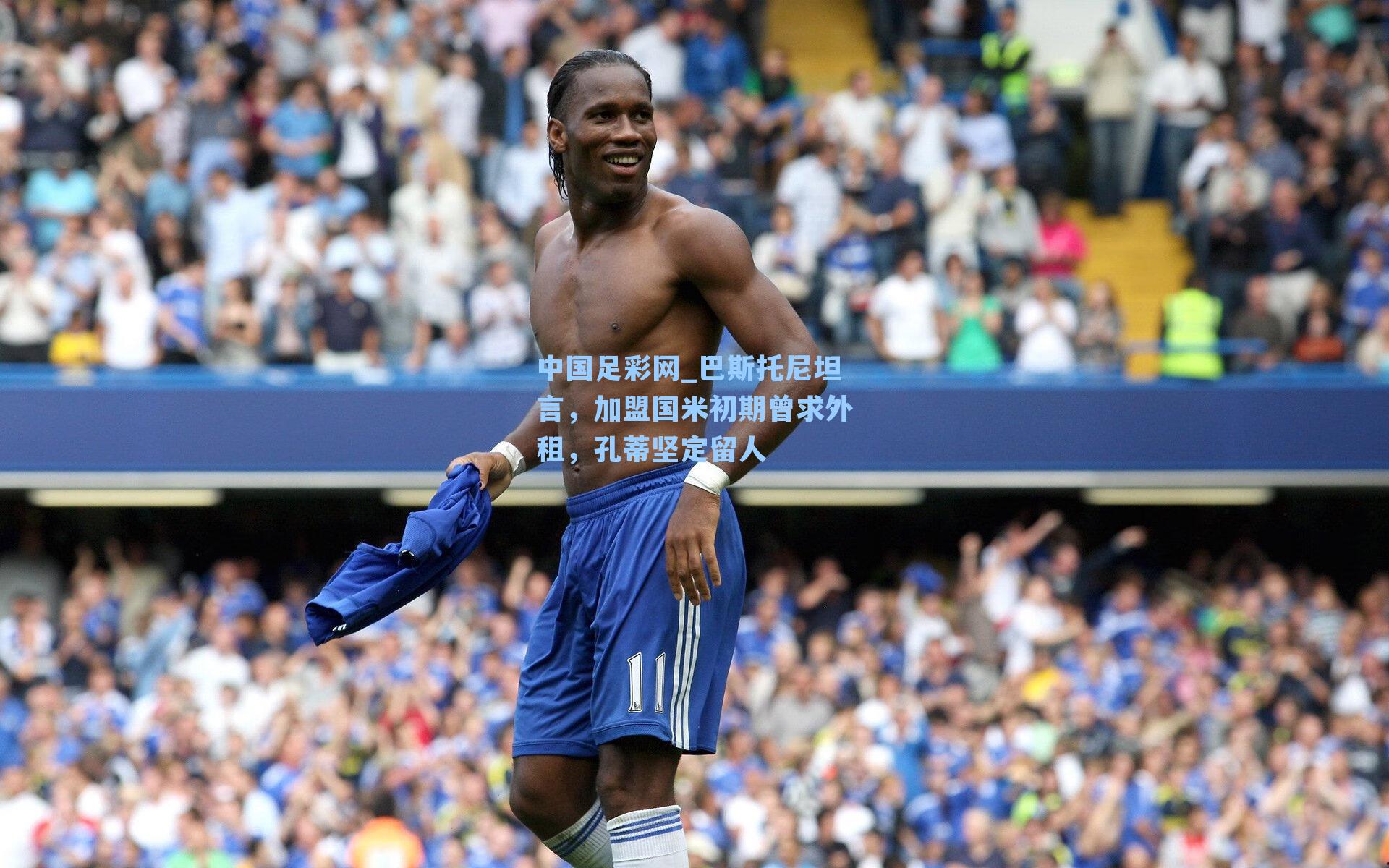 巴斯托尼坦言,加盟国米初期曾求外租,孔蒂坚定留人