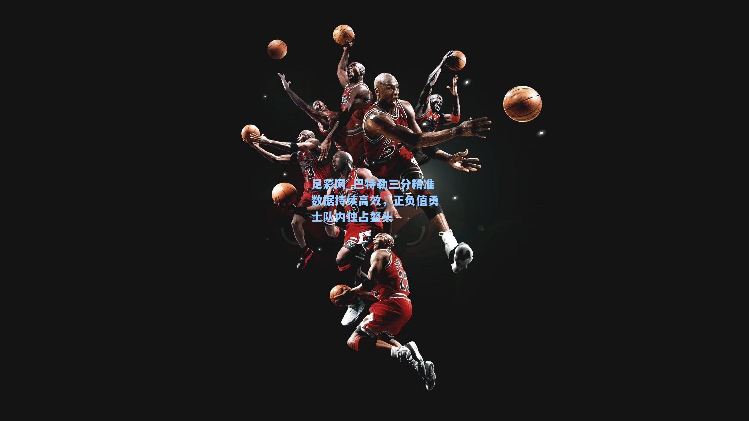 巴特勒三分精准数据持续高效，正负值勇士队内独占鳌头