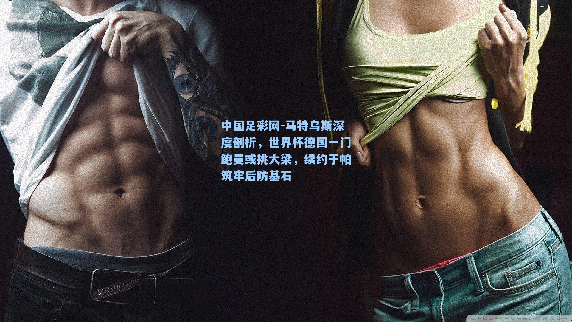 马特乌斯深度剖析，世界杯德国一门鲍曼或挑大梁，续约于帕筑牢后防基石