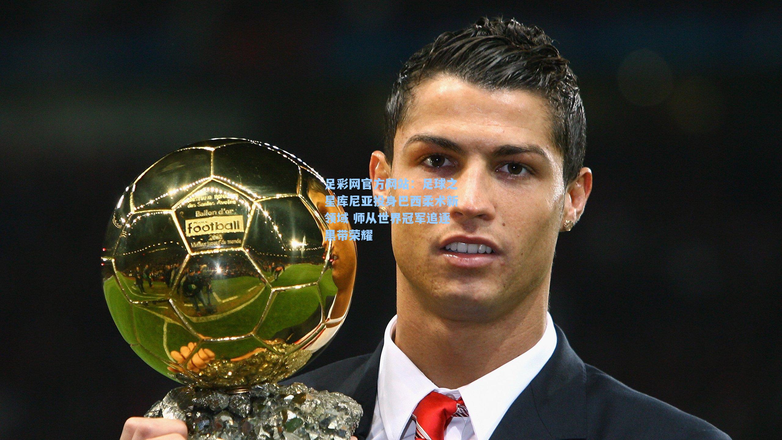 足球之星库尼亚投身巴西柔术新领域 师从世界冠军追逐黑带荣耀